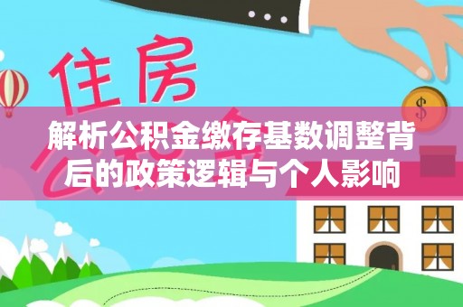潢川解析公积金缴存基数调整背后的政策逻辑与个人影响