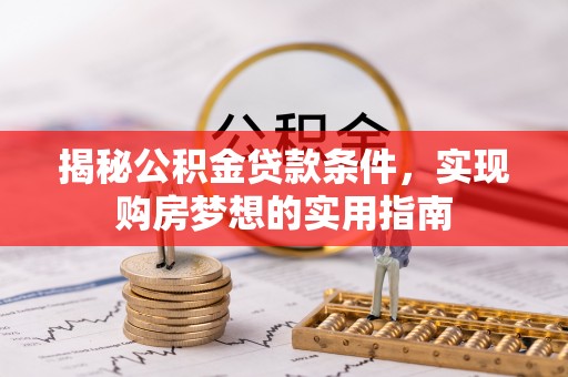 潢川揭秘公积金贷款条件，实现购房梦想的实用指南