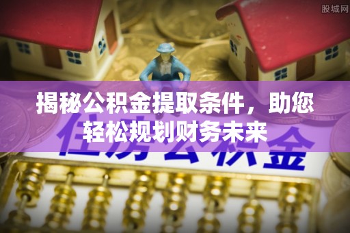 潢川揭秘公积金提取条件，助您轻松规划财务未来