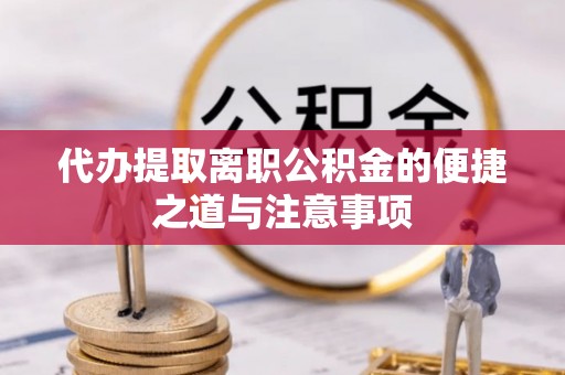 潢川代办提取离职公积金的便捷之道与注意事项