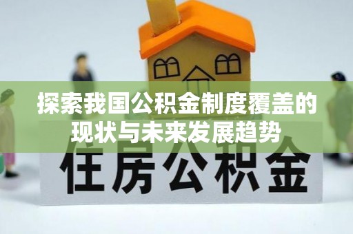 潢川探索我国公积金制度覆盖的现状与未来发展趋势
