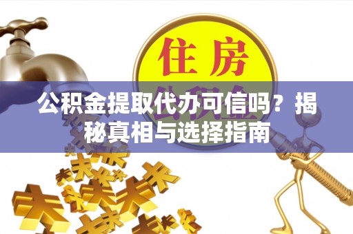 潢川公积金提取代办可信吗？揭秘真相与选择指南