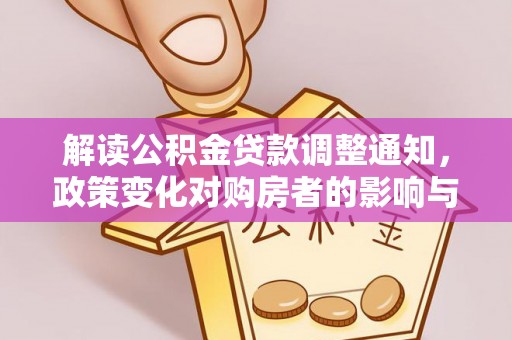 潢川解读公积金贷款调整通知，政策变化对购房者的影响与机遇