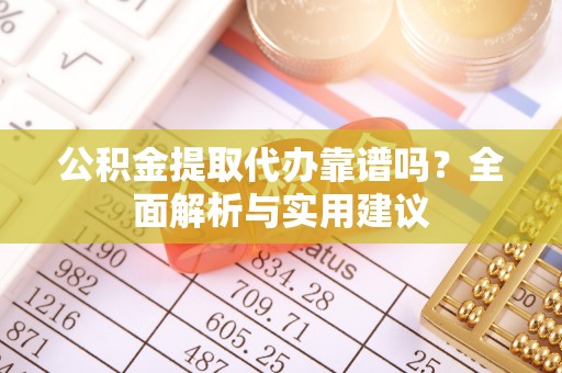 潢川公积金提取代办靠谱吗？全面解析与实用建议