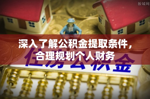潢川深入了解公积金提取条件，合理规划个人财务