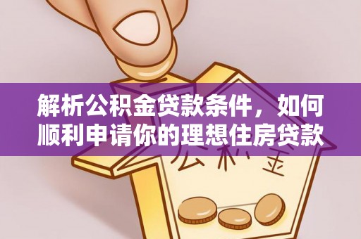 潢川解析公积金贷款条件，如何顺利申请你的理想住房贷款