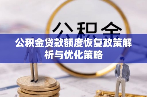 潢川公积金贷款额度恢复政策解析与优化策略