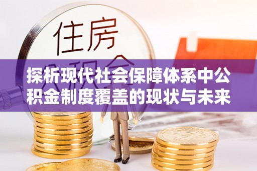 潢川探析现代社会保障体系中公积金制度覆盖的现状与未来