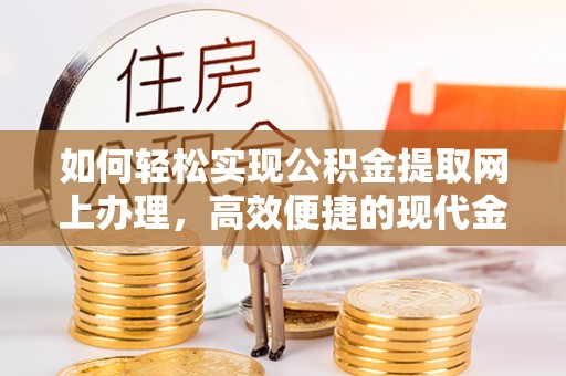 潢川如何轻松实现公积金提取网上办理，高效便捷的现代金融服务