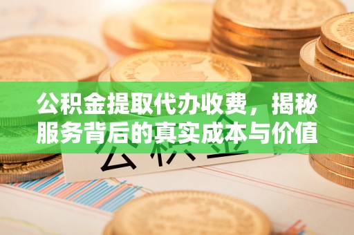 潢川公积金提取代办收费，揭秘服务背后的真实成本与价值