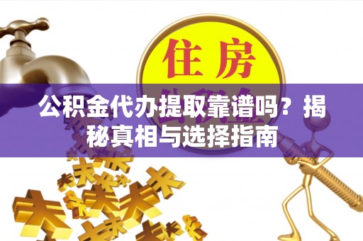 潢川公积金代办提取靠谱吗？揭秘真相与选择指南