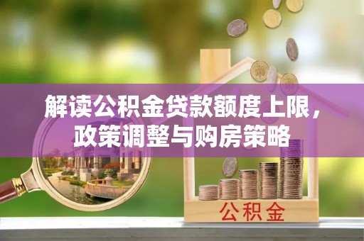 潢川解读公积金贷款额度上限，政策调整与购房策略