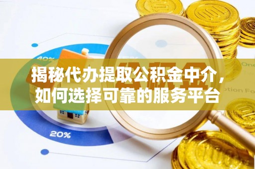 潢川揭秘代办提取公积金中介，如何选择可靠的服务平台