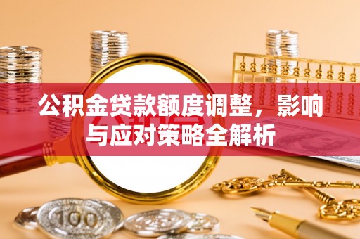 潢川公积金贷款额度调整，影响与应对策略全解析