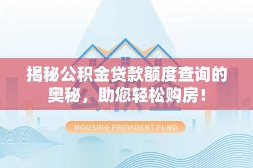 潢川揭秘公积金贷款额度查询的奥秘，助您轻松购房！