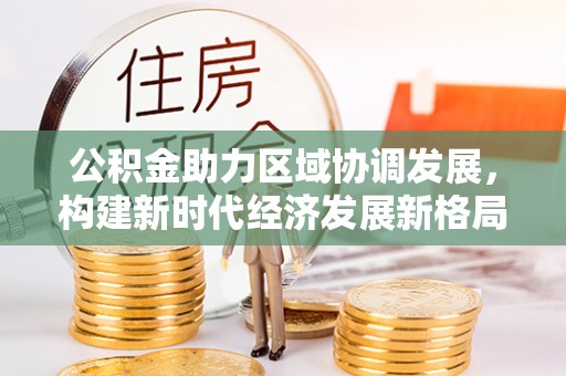 潢川公积金助力区域协调发展，构建新时代经济发展新格局