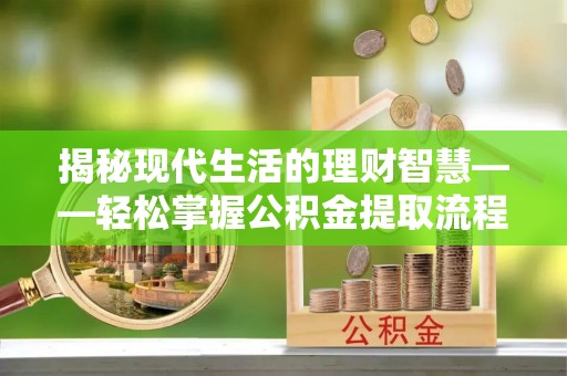 潢川揭秘现代生活的理财智慧——轻松掌握公积金提取流程的实用指南