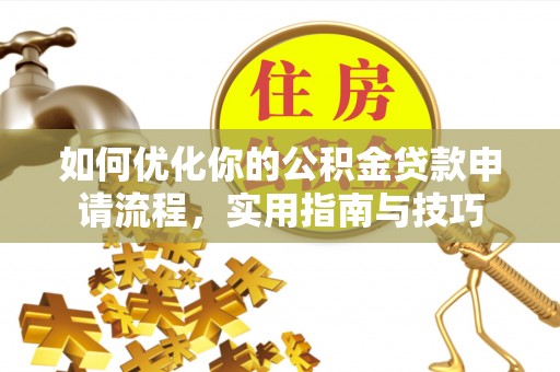 潢川如何优化你的公积金贷款申请流程，实用指南与技巧