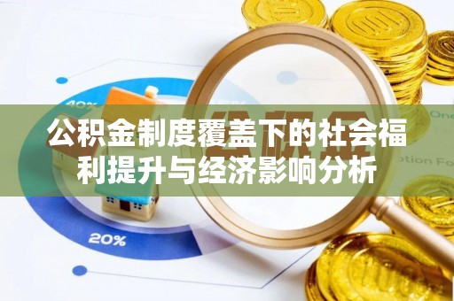 潢川公积金制度覆盖下的社会福利提升与经济影响分析