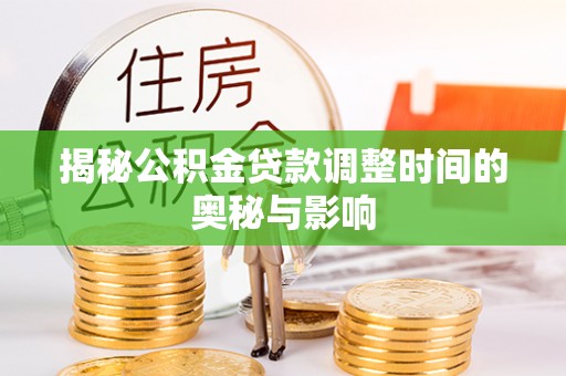 潢川揭秘公积金贷款调整时间的奥秘与影响