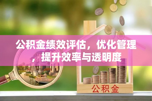 潢川公积金绩效评估，优化管理，提升效率与透明度
