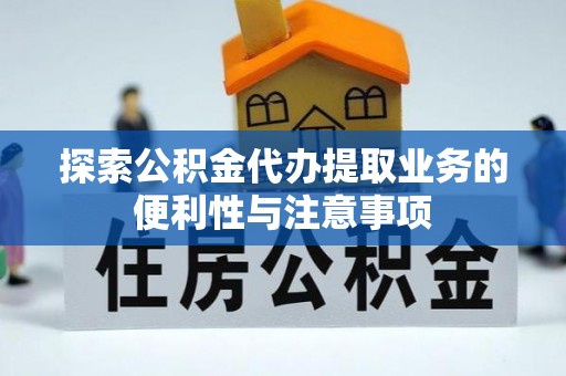 潢川探索公积金代办提取业务的便利性与注意事项