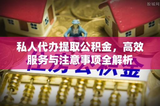 潢川私人代办提取公积金，高效服务与注意事项全解析