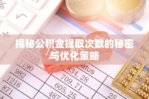 潢川揭秘公积金提取次数的秘密与优化策略