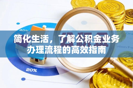潢川简化生活，了解公积金业务办理流程的高效指南