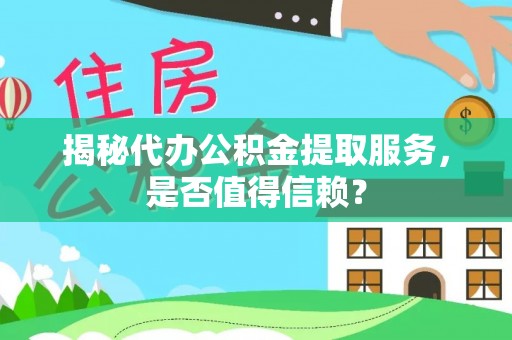 潢川揭秘代办公积金提取服务，是否值得信赖？