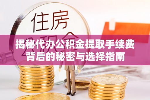 潢川揭秘代办公积金提取手续费背后的秘密与选择指南