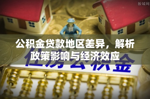 潢川公积金贷款地区差异，解析政策影响与经济效应