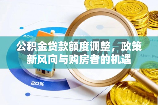 潢川公积金贷款额度调整，政策新风向与购房者的机遇