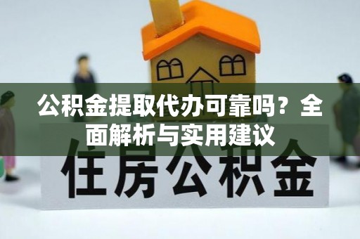 潢川公积金提取代办可靠吗？全面解析与实用建议