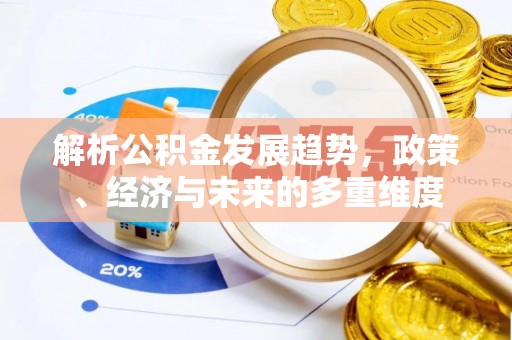 潢川解析公积金发展趋势，政策、经济与未来的多重维度