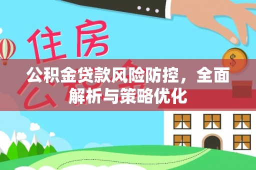 潢川公积金贷款风险防控，全面解析与策略优化