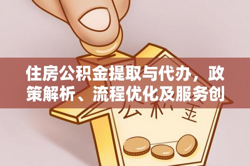潢川住房公积金提取与代办，政策解析、流程优化及服务创新