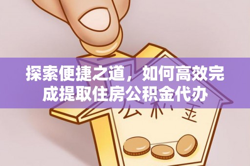 潢川探索便捷之道，如何高效完成提取住房公积金代办