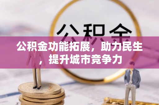潢川公积金功能拓展，助力民生，提升城市竞争力