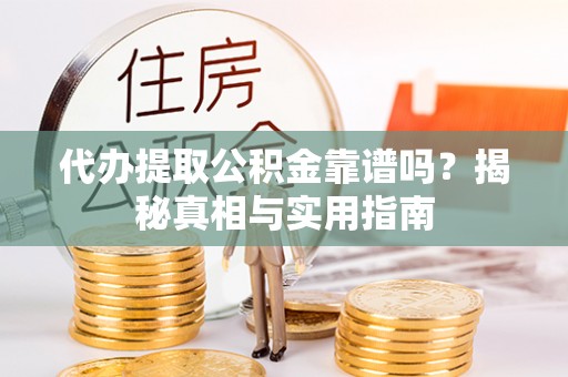 潢川代办提取公积金靠谱吗？揭秘真相与实用指南