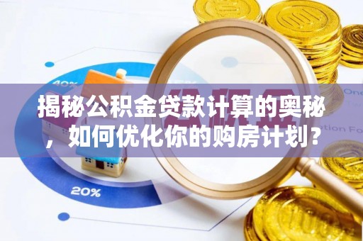 潢川揭秘公积金贷款计算的奥秘，如何优化你的购房计划？