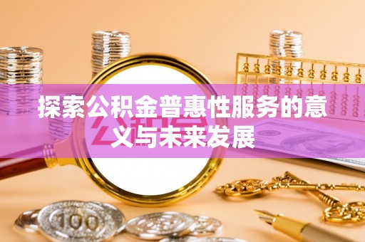 潢川探索公积金普惠性服务的意义与未来发展