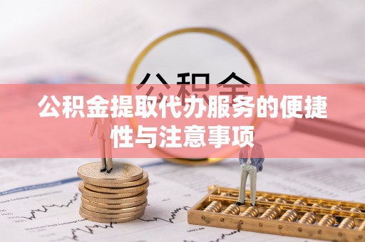 潢川公积金提取代办服务的便捷性与注意事项