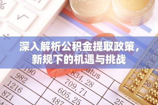 潢川深入解析公积金提取政策，新规下的机遇与挑战