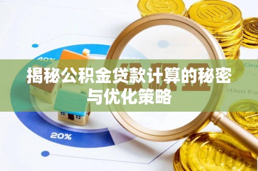 潢川揭秘公积金贷款计算的秘密与优化策略