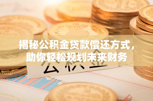 潢川揭秘公积金贷款偿还方式，助你轻松规划未来财务