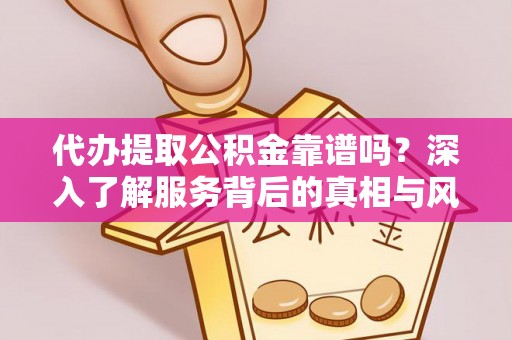 潢川代办提取公积金靠谱吗？深入了解服务背后的真相与风险