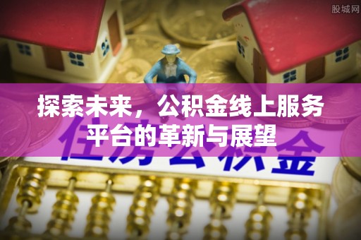 潢川探索未来，公积金线上服务平台的革新与展望