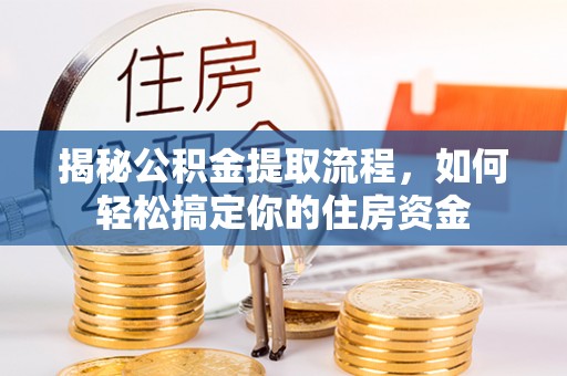 潢川揭秘公积金提取流程，如何轻松搞定你的住房资金