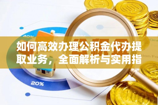 潢川如何高效办理公积金代办提取业务，全面解析与实用指南